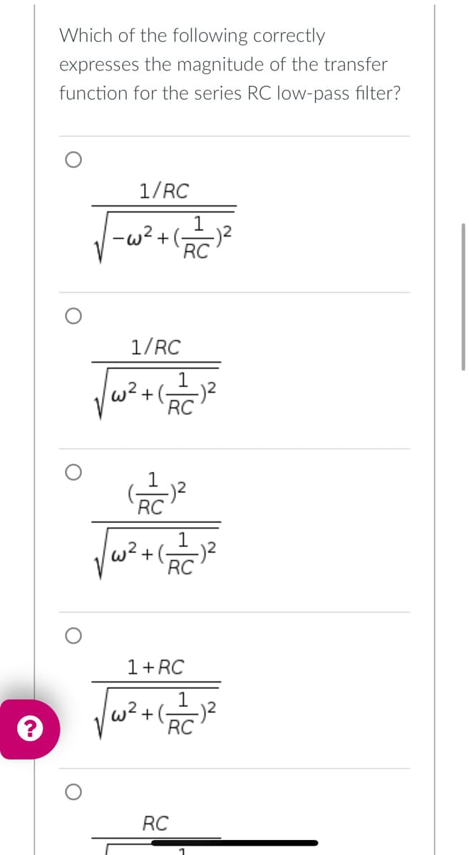 Which of the following correctly
expresses the magnitude of the transfer
function for the series RC low-pass filter?
1/RC
-w2+ (6
1/RC
w² + (- -)²
1
RC
√w².
1
RC
1
RC
√₁²+(-_=_=1²
RC
1+RC
RC
RC
