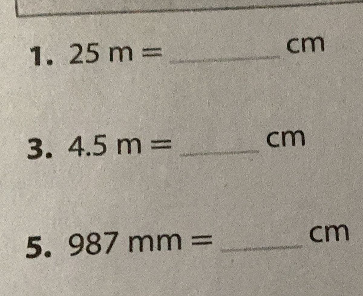 1.25 m =
cm
3.4.5 m =
cm
5. 987 mm
cm
