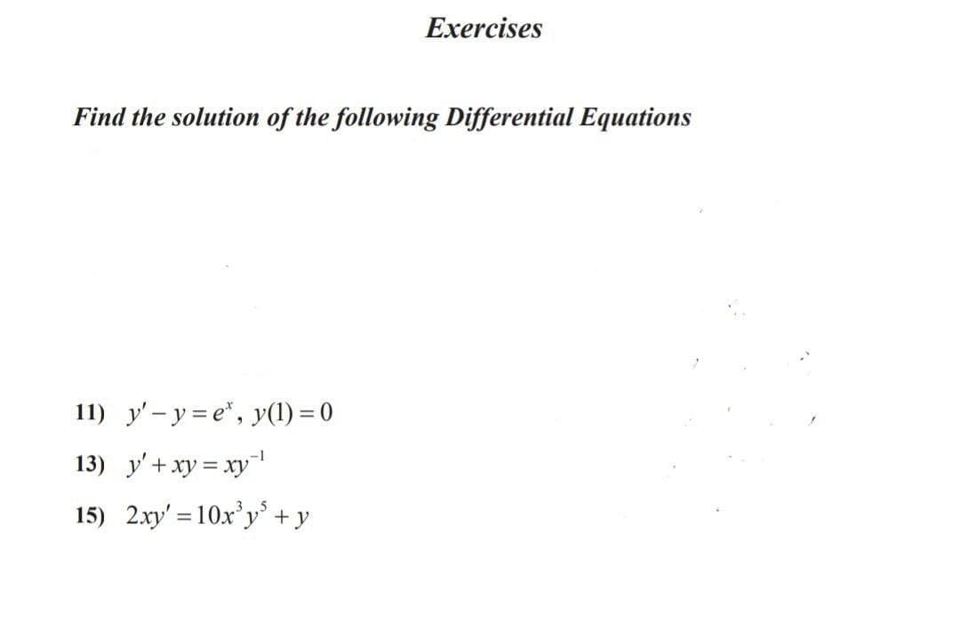Exercises
Find the solution of the following Differential Equations
11) y'-y = e*, y(1) = 0
13) y'+xy = xy
15) 2xy' = 10x'y* +y
