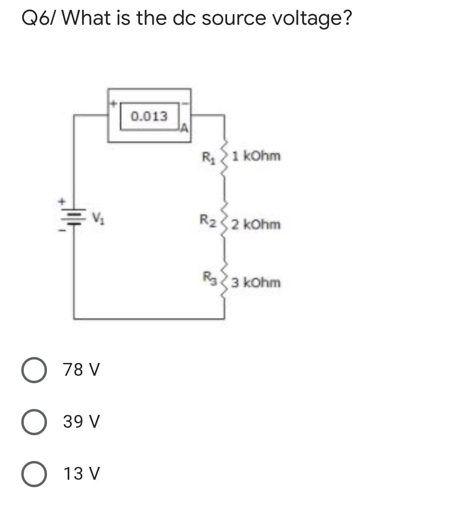 Q6/ What is the dc source voltage?
0.013
R1 kOhm
R232 kohm
R3 kohm
O 78 V
39 V
O 13 V
