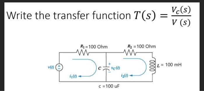 Vc(s)
Write the transfer function T(s) =
V (s)
R = 100 Ohm
R2 =100 Ohm
100 mH
iz(1)
c= 100 uF
0000
