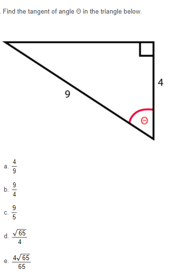 Find the tangent of angle O in the triangle below.
4
9.
4
a.
9
9
4
с.
5
65
d.
4/65
e.
65
b.
C.
