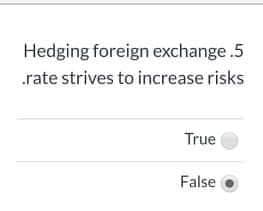 Hedging foreign exchange.5
.rate strives to increase risks
True
False