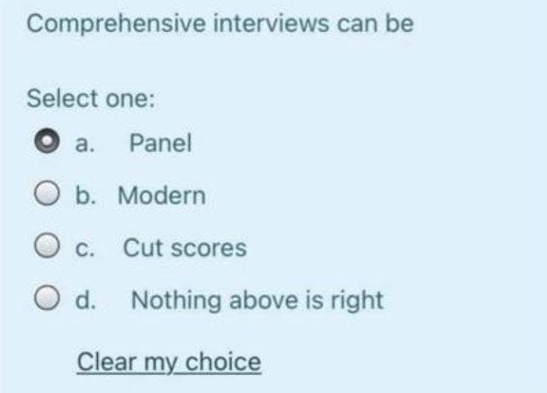 Comprehensive interviews can be
Select one:
O a.
Panel
O b. Modern
O c. Cut scores
O d. Nothing above is right
Clear my choice