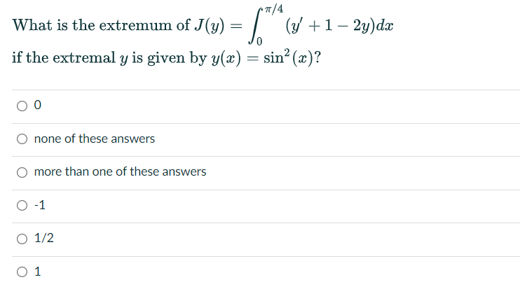 •7/4
What is the extremum of J(y) = | (/ +1– 2y)dx
if the extremal y is given by y(x) = sin? (x)?
none of these answers
more than one of these answers
O -1
O 1/2
O 1
