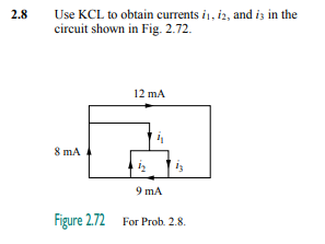 Use KCL to obtain currents i1, i2, and is in the
circuit shown in Fig. 2.72.
2.8
12 mA
8 mA
9 mA
Figure 2.72 For Prob. 2.8.
