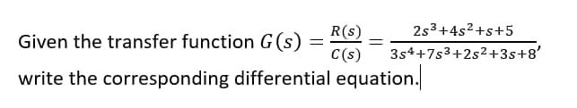 R(S)
2s³+4s²+s+5
C(s) 3s4+7s3+2s²+3s+8'
Given the transfer function G (s)
write the corresponding differential equation.
=
=