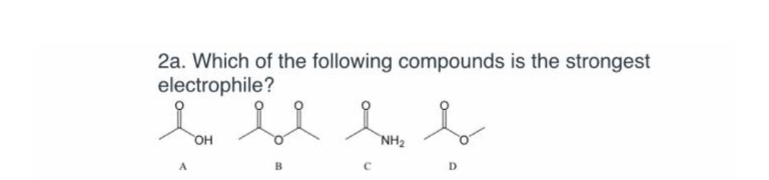 2a. Which of the following compounds is the strongest
electrophile?
HO,
NH2
B
D
