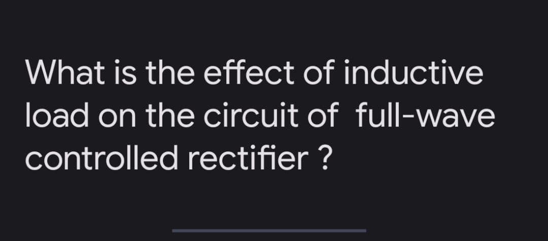 What is the effect of inductive
load on the circuit of full-wave
controlled rectifier ?