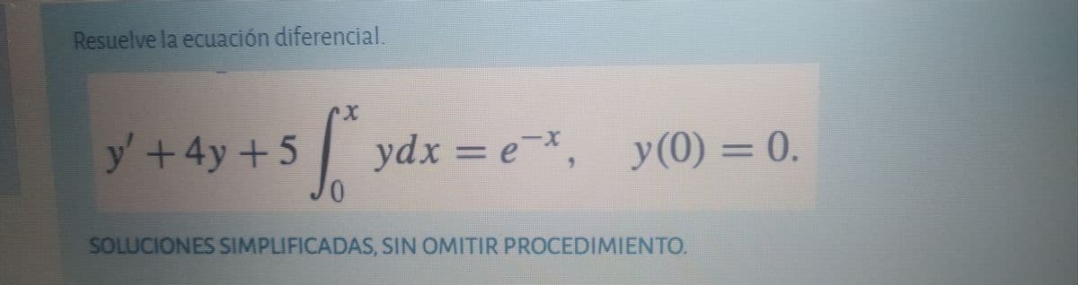 Resuelve la ecuación diferencial
y'+4y+5
| ydx = e,
y(0) = 0.
%3D
SOLUCIONES SIMPLIFICADAS, SIN OMITIR PROCEDIMIENTO.
