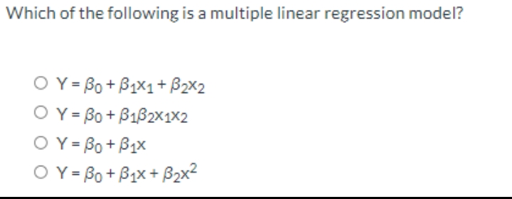 Which of the following is a multiple linear regression model?
O Y = Bo + B1X1+ B2X2
O Y = Bo + B1B2x1×2
O Y = Bo+ B1x
O Y= Bo + B1x + B2x2
