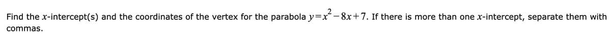 Find the x-intercept(s) and the coordinates of the vertex for the parabola y=x² − 8x+7. If there is more than one x-intercept, separate them with
commas.