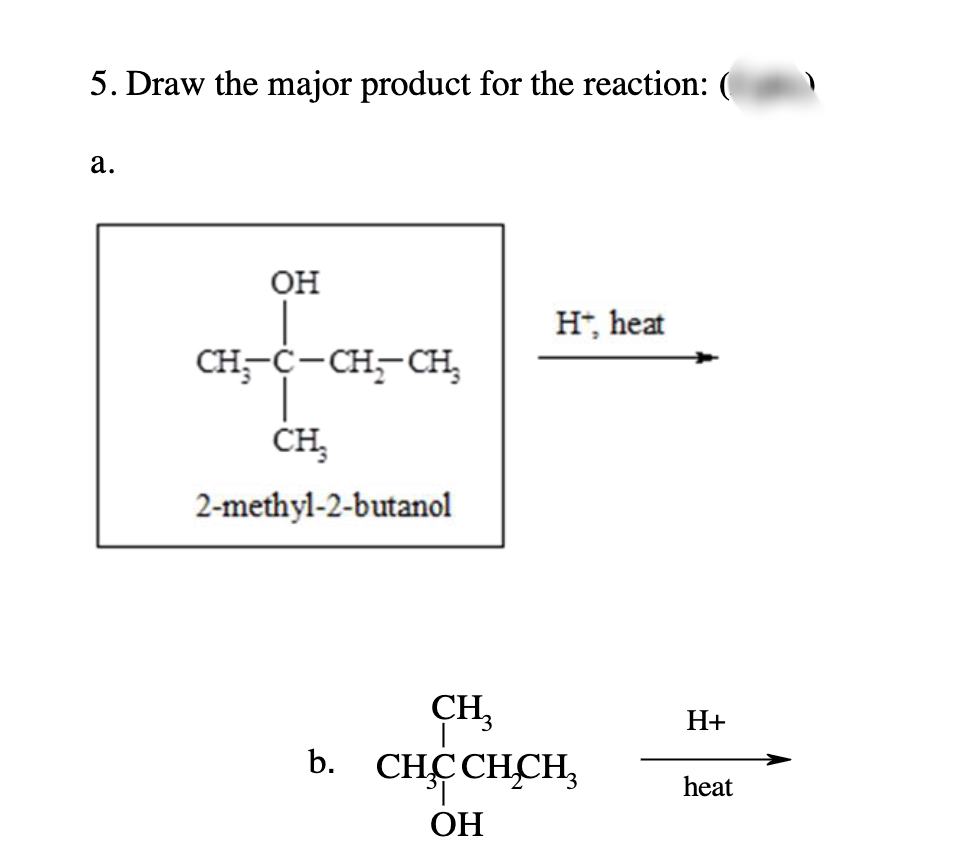 5. Draw the major product for the reaction: (
a.
OH
CH₂-C-CH₂CH₂
CH₂
2-methyl-2-butanol
Ht, heat
CH3
b. CHCCHCH₂
OH
H+
heat