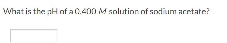 What is the pH of a 0.400M solution of sodium acetate?
