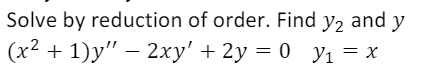 Solve by reduction of order. Find y2 and y
(x² + 1)y" – 2xy' + 2y = 0 yı = x
