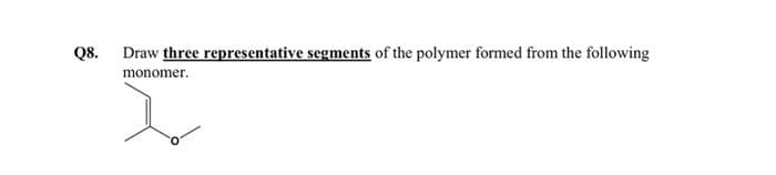 Q8.
Draw three representative segments of the polymer formed from the following
monomer.
>