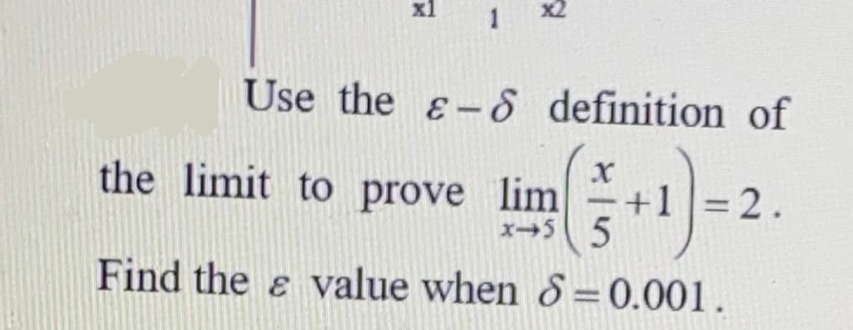 x1
x2
1
Use the &-8 definition of
the limit to prove lim
+1 = 2.
x-5 5
Find the e value when 8 = 0.001.

