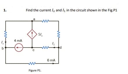 1.
Find the current Ix and I in the circuit shown in the Fig.P1
51,
4 mA
b.
6 mA
Figure P1.
