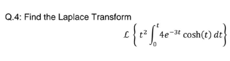 Q.4: Find the Laplace Transform
"4e-st cosh(t) dt}
£ { t² √ 4 e
S
0