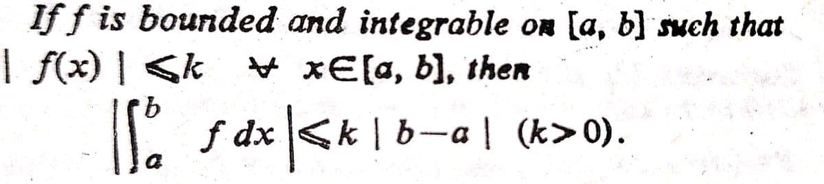 If f is bounded and integrable on [a, b] such that
| f(x) | <k
хE[a, b], then
b.
| f dx <k | b-a| (k>0).
