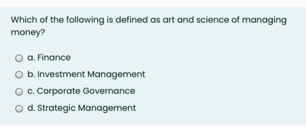 Which of the following is defined as art and science of managing
money?
a. Finance
b. Investment Management
c. Corporate Governance
O d. Strategic Management
