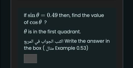 If sin 0 = 0.49 then, find the value
%3D
of cos e ?
O is in the first quadrant.
Esall yl usI Write the answer in
the box ( Jles Example 0.53)
