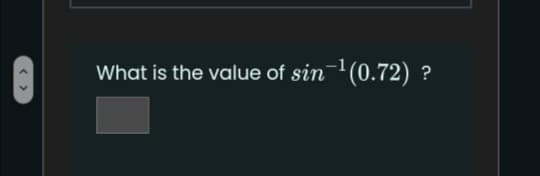 What is the value of sin-(0.72) ?
< >
