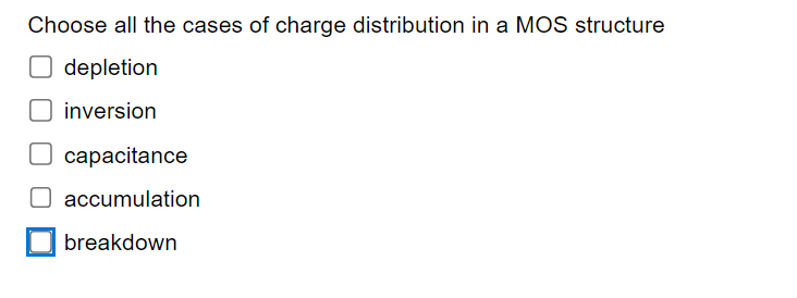 Choose all the cases of charge distribution in a MOS structure
☐ depletion
inversion
☐ capacitance
accumulation
breakdown