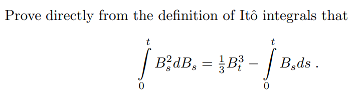 Prove directly from the definition of Itô integrals that
t
|
B²dBs
t
=
= B²³ - [ B.ds.