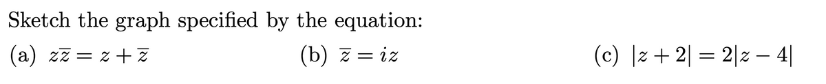 Sketch the graph specified by the equation:
(a) zz = z + z
(b) z= iz
(c) |z+2| = 2|z |
-
