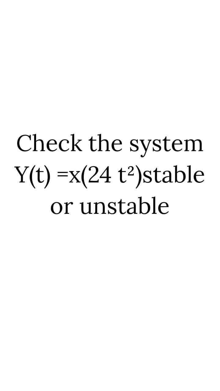 Check the system
Y(t) =x(24 t²)stable
or unstable
