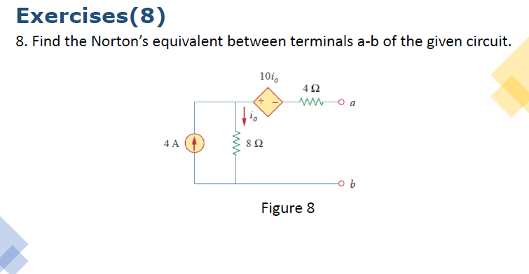 Exercises(8)
8. Find the Norton's equivalent between terminals a-b of the given circuit.
10i,
o a
4 A
Figure 8

