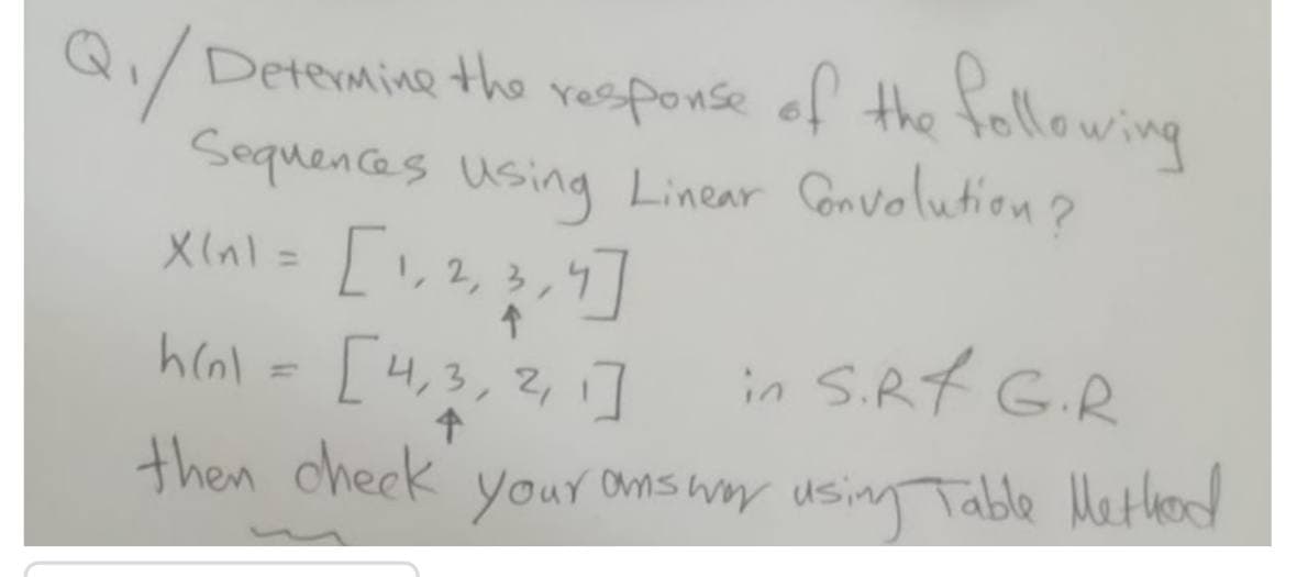 Q./ vesponse of the following
Sequences using Linear Convolution?
Determine the
%3D
2, 3,4
[4,3,2,]
in S.Rf G.R
hcol =
then cheek your amsww using Table Method
