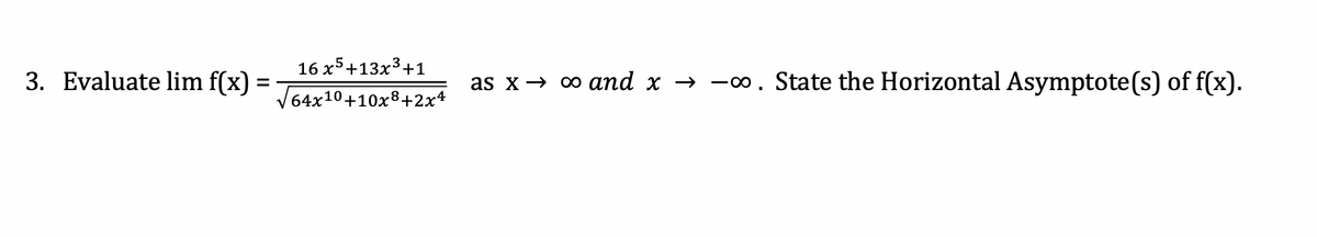 16 x5+13x3+1
3. Evaluate lim f(x) =
as x→ o and x → -0. State the Horizontal Asymptote(s) of f(x).
64x10+10x8+2x4
