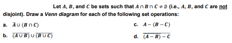 Let A, B, and C be sets such that An BnC #0 (i.e., A, B, and C are not
disjoint). Draw a Venn diagram for each of the following set operations:
a. AU (BNC)
c. A- (B-C)
B (AUB) U (BUC)
d. (A-B)-C