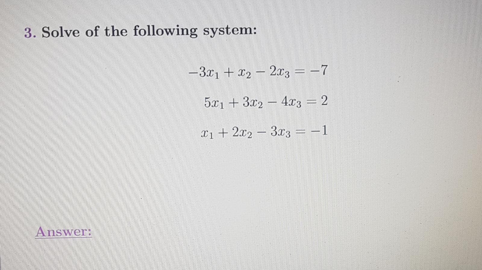 Solve of the following system:
-3x1 + x2 - 2x3 = -7
5x1 +3x2 -4.x3 = 2
%3D
X1 + 2x2 -3x3 = -1
