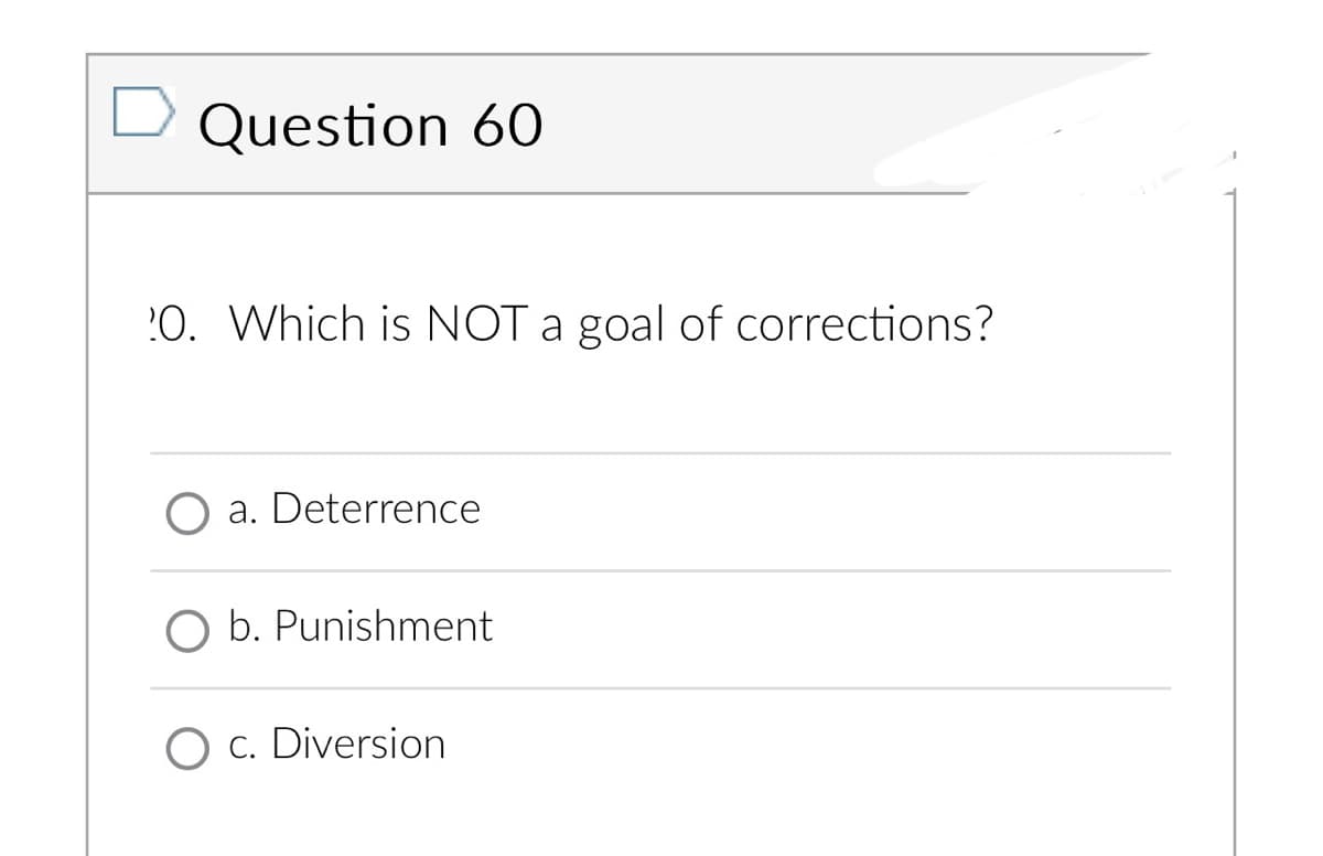 ➡ Question 60
20. Which is NOT a goal of corrections?
a. Deterrence
b. Punishment
O c. Diversion