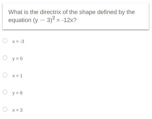 What is the directrix of the shape defined by the
equation (y - 3)² = -12x?
x = -3
O y=0
Ox=1
O y = 6
x = 3