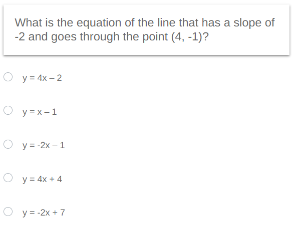 What is the equation of the line that has a slope of
-2 and goes through the point (4, -1)?
Oy = 4x-2
O y=x-1
Oy=-2x-1
Oy = 4x + 4
O y = -2x + 7