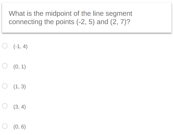 What is the midpoint of the line segment
connecting the points (-2, 5) and (2, 7)?
O (-1,4)
O (0,1)
O (1, 3)
(3,4)
O (0,6)