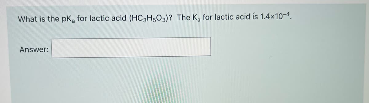 What is the pK, for lactic acid (HC3H5O3)? The K, for lactic acid is 1.4x10-4.
Answer:
