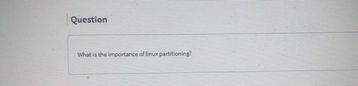 Question
What is the importance of linux partitioning?
