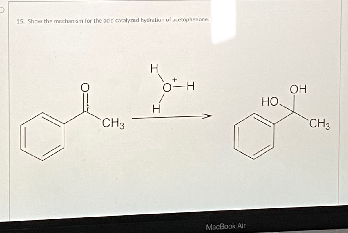 15. Show the mechanism for the acid catalyzed hydration of acetophenone. (
H.
0-H
ОН
HO.
CH3
CH3
MacBook Air
