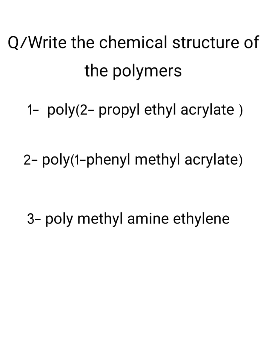 Q/Write the chemical structure of
the polymers
1- poly(2-propyl ethyl acrylate)
2- poly(1-phenyl methyl acrylate)
3- poly methyl amine ethylene