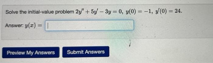 Solve the initial-value problem 2y" + 5y - 3y = 0, y(0) = -1, y/(0) = 24.
Answer: y(x) = |
Preview My Answers
Submit Answers