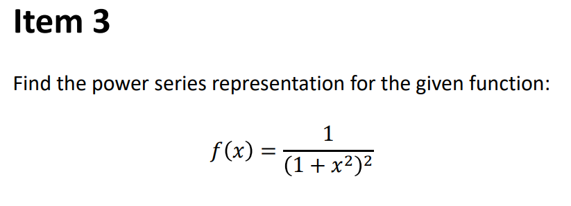 Item 3
Find the power series representation for the given function:
1
f (x) =
(1+x²)²
