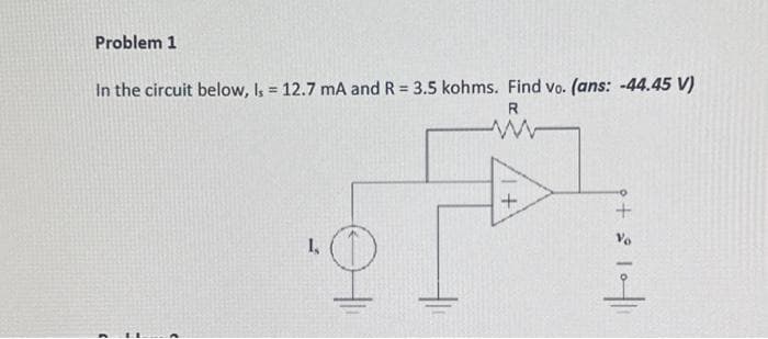 Problem 1
In the circuit below, Is = 12.7 mA and R = 3.5 kohms. Find vo. (ans: -44.45 V)
R
(
1,
+1
+ 2