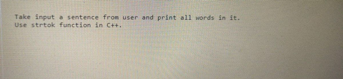 Take input
Use strtok function in C++.
a sentence from user and print all words in it.
