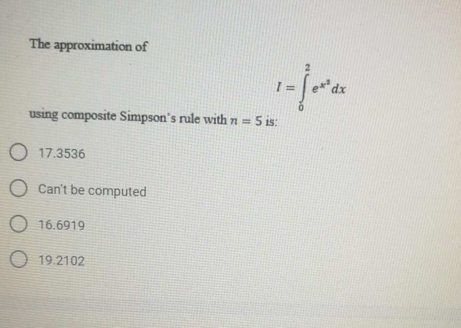 The approximation of
=
using composite Simpson's rule with n = 5 is:
O 17.3536
O Can't be computed
O 16.6919
O 19.2102
