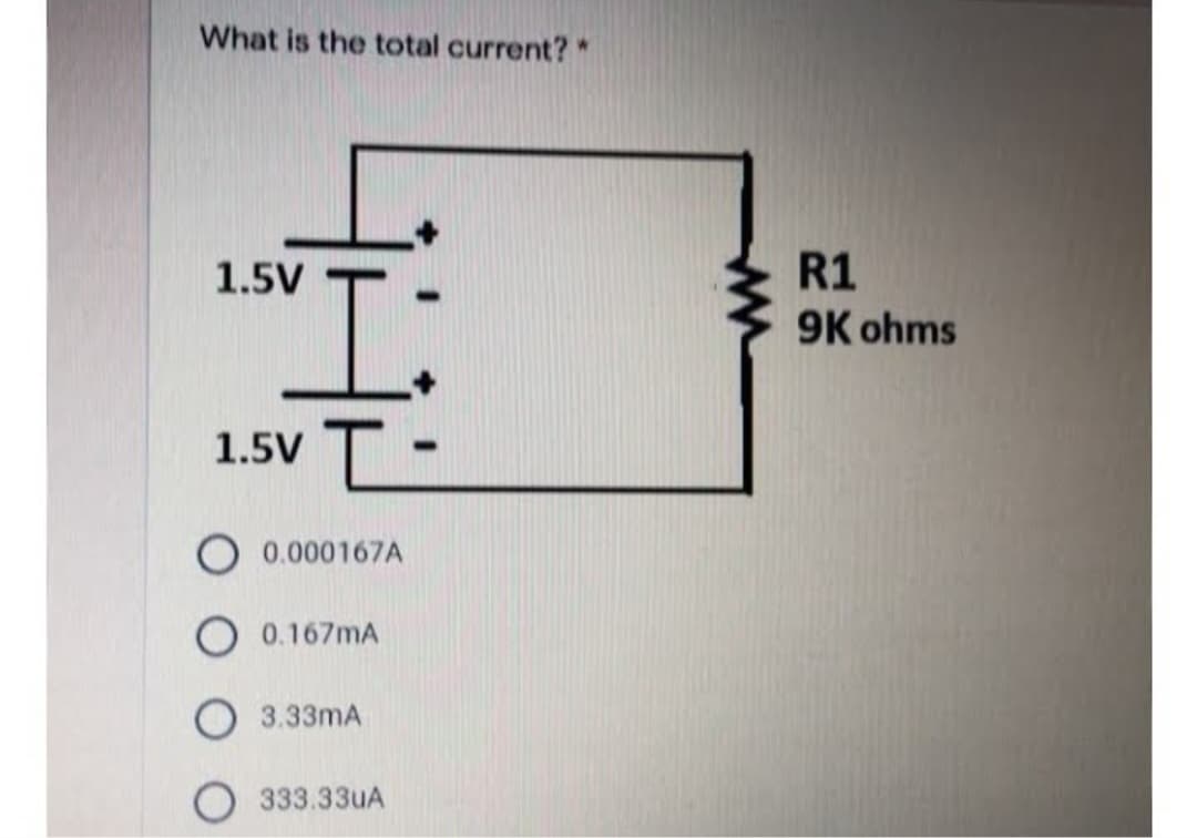 What is the total current? *
1.5V
SI:
1.5V T-
0.000167A
O 0.167mA
3.33mA
333.33uA
R1
9K ohms